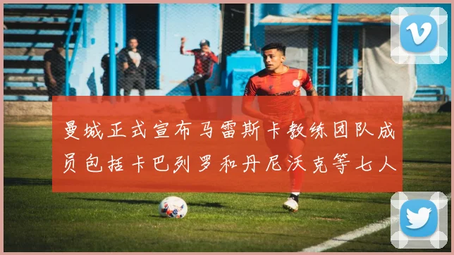 曼城正式宣布马雷斯卡教练团队成员包括卡巴列罗和丹尼沃克等七人加入