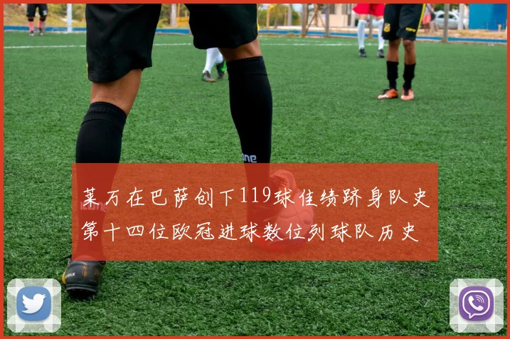莱万在巴萨创下119球佳绩跻身队史第十四位欧冠进球数位列球队历史第四