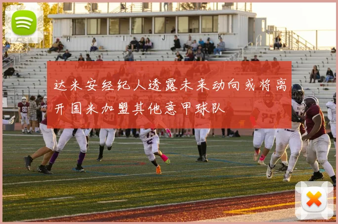 达米安经纪人透露未来动向或将离开国米加盟其他意甲球队