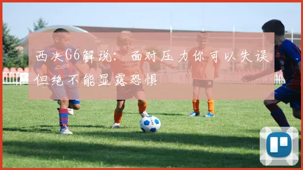 西决G6解说：面对压力你可以失误但绝不能显露恐惧